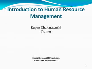 Introduction to Human Resource
Management
Rupan Chakaravarthi
Trainer
1
EMAIL ID:rupan104@gmail.com
WHAT’S APP NO:9941566911
 