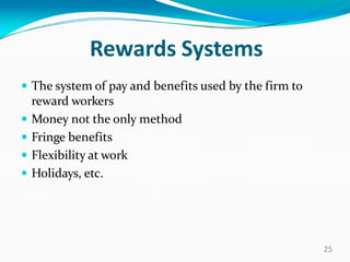 Rewards Systems
 The system of pay and benefits used by the firm to
reward workers
 Money not the only method
 Fringe benefits
 Flexibility at work
 Holidays, etc.
25
 