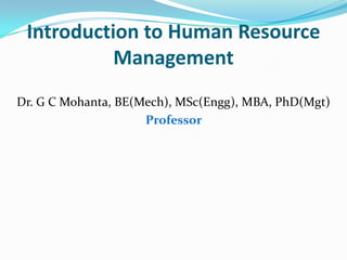 Introduction to Human Resource
           Management
Dr. G C Mohanta, BE(Mech), MSc(Engg), MBA, PhD(Mgt)
                     Professor
 