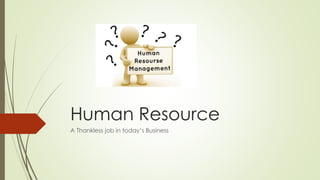 Human Resource
A Thankless job in today’s Business
 