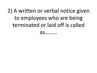 2) A written or verbal notice given
to employees who are being
terminated or laid off is called
as………