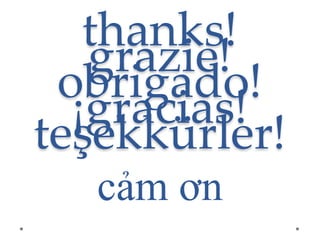 thanks!
   grazie!
 obrigado!
  ¡gracias!
teşekkürler!
   cảm ơn
 