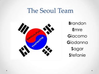 The Seoul Team
            Brandon
              Emre
            Giacomo
           Giodanna
             Sagar
            Stefanie
 