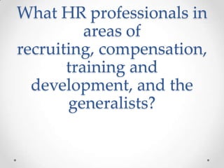 What HR professionals in
          areas of
recruiting, compensation,
       training and
  development, and the
       generalists?
 