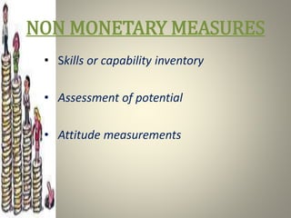 NON MONETARY MEASURES
• Skills or capability inventory
• Assessment of potential
• Attitude measurements
 