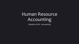 Human Resource
Accounting
Models of HR - Accounting
 