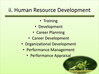 ii. Human Resource Development
• Training
• Development
• Career Planning
• Career Development
• Organizational Development
• Performance Management
• Performance Appraisal

13

 