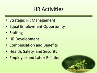 HR Activities
•
•
•
•
•
•
•

Strategic HR Management
Equal Employment Opportunity
Staffing
HR Development
Compensation and Benefits
Health, Safety, and Security
Employee and Labor Relations

 