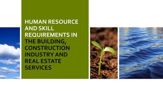 HUMAN RESOURCE
AND SKILL
REQUIREMENTS IN
THE BUILDING,
CONSTRUCTION
INDUSTRY AND
REAL ESTATE
SERVICES
 