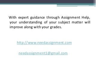With expert guidance through Assignment Help,
your understanding of your subject matter will
improve along with your grades.
http://www.needassignment.com
needassignment1@gmail.com
 