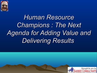 Human ResourceHuman Resource
Champions : The NextChampions : The Next
Agenda for Adding Value andAgenda for Adding Value and
Delivering ResultsDelivering Results
 