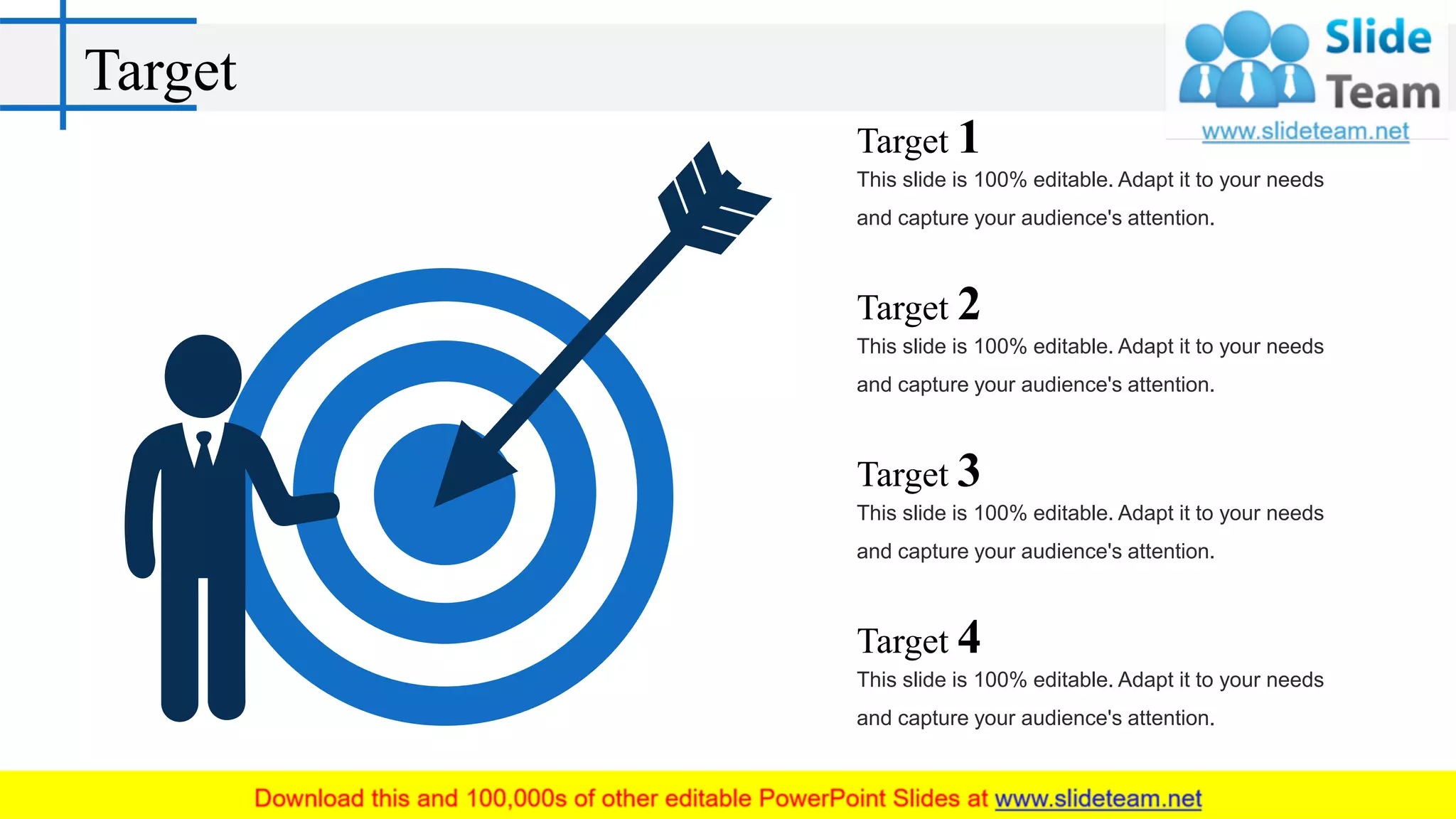Target
This slide is 100% editable. Adapt it to your needs
and capture your audience's attention.
Target 1
This slide is 100% editable. Adapt it to your needs
and capture your audience's attention.
Target 2
This slide is 100% editable. Adapt it to your needs
and capture your audience's attention.
Target 3
This slide is 100% editable. Adapt it to your needs
and capture your audience's attention.
Target 4
 