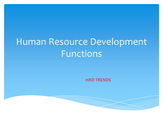 Human Resource Development
Functions
HRD TRENDS
 
