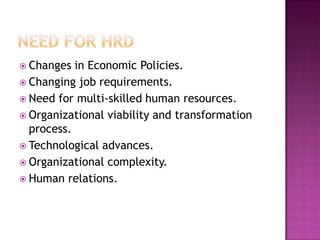  Changes in Economic Policies.
 Changing job requirements.
 Need for multi-skilled human resources.
 Organizational viability and transformation
process.
 Technological advances.
 Organizational complexity.
 Human relations.
 