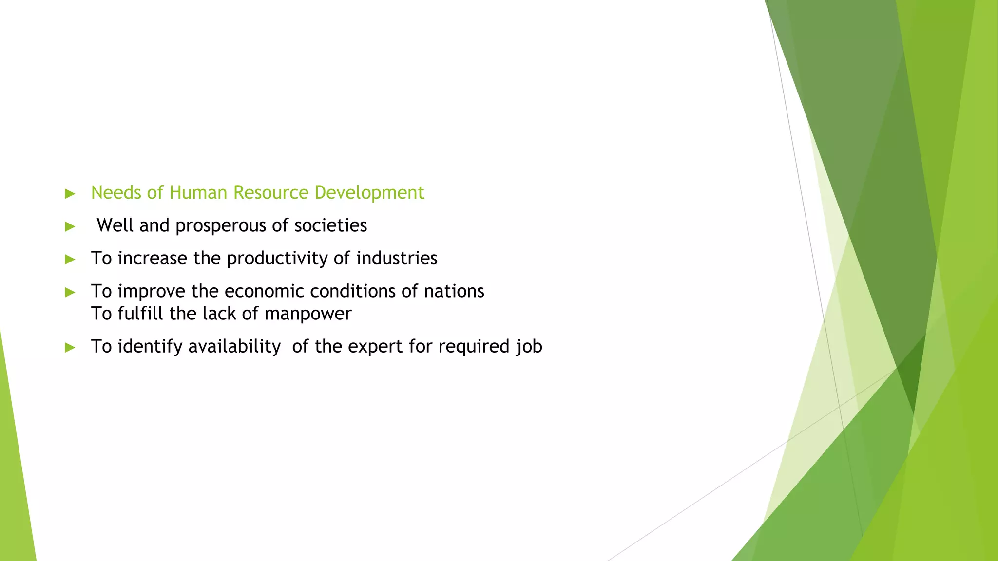 ► Needs of Human Resource Development
► Well and prosperous of societies
► To increase the productivity of industries
► To improve the economic conditions of nations
To fulfill the lack of manpower
► To identify availability of the expert for required job
 