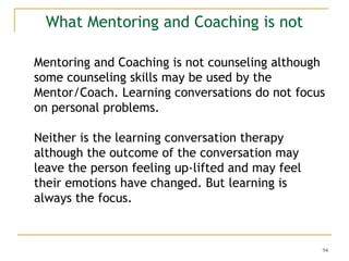 What Mentoring and Coaching is not
Mentoring and Coaching is not counseling although
some counseling skills may be used by...
