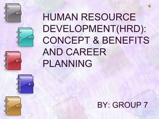 HUMAN RESOURCE DEVELOPMENT(HRD): CONCEPT & BENEFITS  AND CAREER PLANNING BY: GROUP 7 