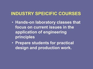 INDUSTRY SPEICIFIC COURSES
• Hands-on laboratory classes that
focus on current issues in the
application of engineering
principles
• Prepare students for practical
design and production work.
 