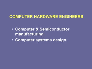 COMPUTER HARDWARE ENGINEERS
• Computer & Semiconductor
manufacturing
• Computer systems design.
 