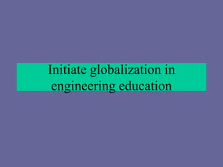 Initiate globalization in
engineering education
 