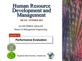 Human Resource
 Development and
  Management
            ME 212 - SUMMER 2012

       ALVIN PEREZ ABALOS
   Master in Management Engineering

Module 13

     Performance Evaluation




      Pangasinan State University – Urdaneta City
 
