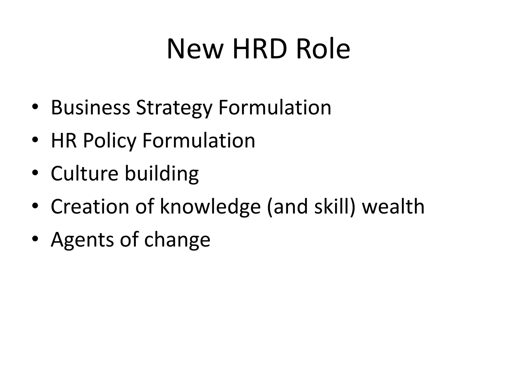 New HRD Role
• Business Strategy Formulation
• HR Policy Formulation
• Culture building
• Creation of knowledge (and skill) wealth
• Agents of change
 