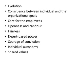 • Evolution
• Congruence between individual and the
organizational goals
• Care for the employees
• Openness and candour
• Fairness
• Expert-based power
• Courage of conviction
• Individual autonomy
• Shared values
 