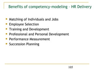 Benefits of competency-modeling – HR Delivery

   Matching of Individuals and Jobs
   Employee Selection
   Training and Development
   Professional and Personal Development
   Performance Measurement
   Succession Planning




                                        105
 