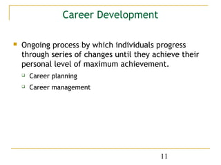 Career Development

   Ongoing process by which individuals progress
    through series of changes until they achieve their
    personal level of maximum achievement.
       Career planning
       Career management




                                           11
 