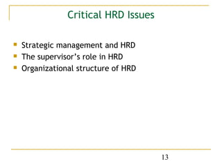 Critical HRD Issues

   Strategic management and HRD
   The supervisor’s role in HRD
   Organizational structure of HRD




                                      13
 
