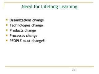 Need for Lifelong Learning

   Organizations change
   Technologies change
   Products change
   Processes change
   PEOPLE must change!!




                                 28
 