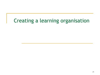 Creating a learning organisation




                                   29
 