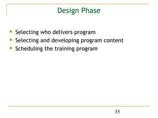 Design Phase

   Selecting who delivers program
   Selecting and developing program content
   Scheduling the training program




                                        35
 
