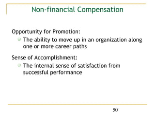 Non-financial Compensation

Opportunity for Promotion:
   The ability to move up in an organization along

    one or more career paths

Sense of Accomplishment:
   The internal sense of satisfaction from

    successful performance




                                       50
 