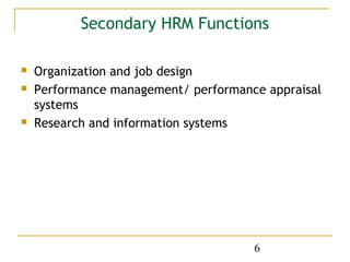 Secondary HRM Functions

   Organization and job design
   Performance management/ performance appraisal
    systems
   Research and information systems




                                      6
 