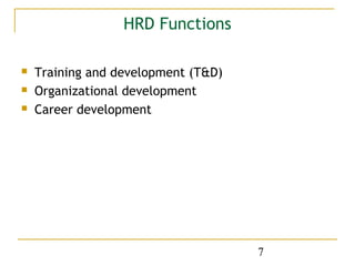 HRD Functions

   Training and development (T&D)
   Organizational development
   Career development




                                     7
 