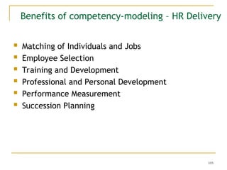 105
Benefits of competency-modeling – HR Delivery
 Matching of Individuals and Jobs
 Employee Selection
 Training and Development
 Professional and Personal Development
 Performance Measurement
 Succession Planning
 