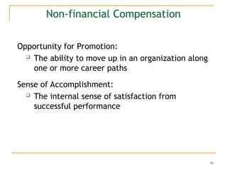50
Non-financial Compensation
Opportunity for Promotion:
 The ability to move up in an organization along
one or more career paths
Sense of Accomplishment:
 The internal sense of satisfaction from
successful performance
 