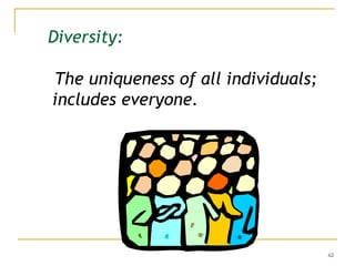 62
Diversity:
The uniqueness of all individuals;
includes everyone.
 