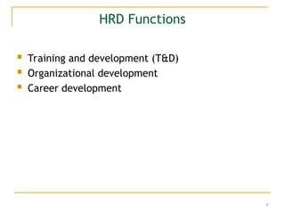 7
HRD Functions
 Training and development (T&D)
 Organizational development
 Career development
 