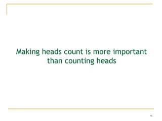 73
Making heads count is more important
than counting heads
 