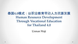 泰国4.0模式：以职业教育带动人力资源发展
Human Resource Development
Through Vocational Education
for Thailand 4.0
1
Usman Waji
 