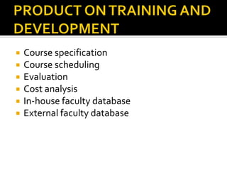  Course specification
 Course scheduling
 Evaluation
 Cost analysis
 In-house faculty database
 External faculty database
 