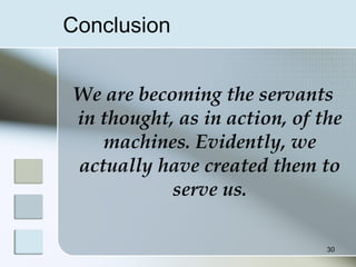 Conclusion
We are becoming the servants
in thought, as in action, of the
machines. Evidently, we
actually have created them to
serve us.
30
 