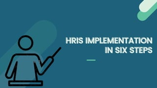 HRIS IMPLEMENTATION
HRIS IMPLEMENTATION
IN SIX STEPS
IN SIX STEPS
 