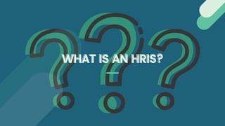WHAT IS AN HRIS?
WHAT IS AN HRIS?
 