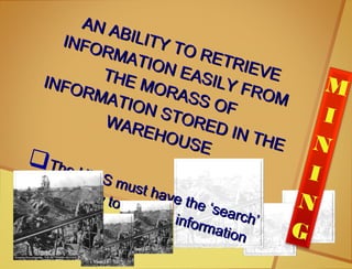AN ABILITY TO RETRIEVE
AN ABILITY TO RETRIEVE
INFORMATION EASILY FROM
INFORMATION EASILY FROM
THE MORASS OF
THE MORASS OF
INFORMATION STORED IN THE
INFORMATION STORED IN THE
WAREHOUSE
WAREHOUSE
The HRIS must have the ‘search’
The HRIS must have the ‘search’
capability to retrieve information
capability to retrieve information
quickly
quickly
M
I
N
I
N
G
 
