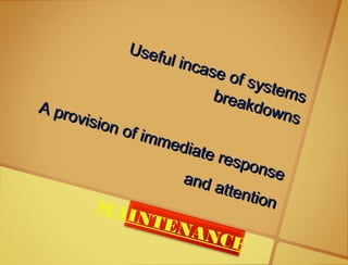 Useful incase of systems
Useful incase of systemsbreakdowns
breakdowns
A provision of immediate response
A provision of immediate responseand attention
and attentionMAINTENANCE
 