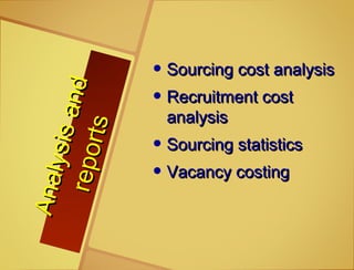 Analysisand
Analysisandreports
reports
• Sourcing cost analysisSourcing cost analysis
• Recruitment costRecruitment cost
analysisanalysis
• Sourcing statisticsSourcing statistics
• Vacancy costingVacancy costing
 