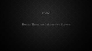 TOPIC
Human Resources Information System
 